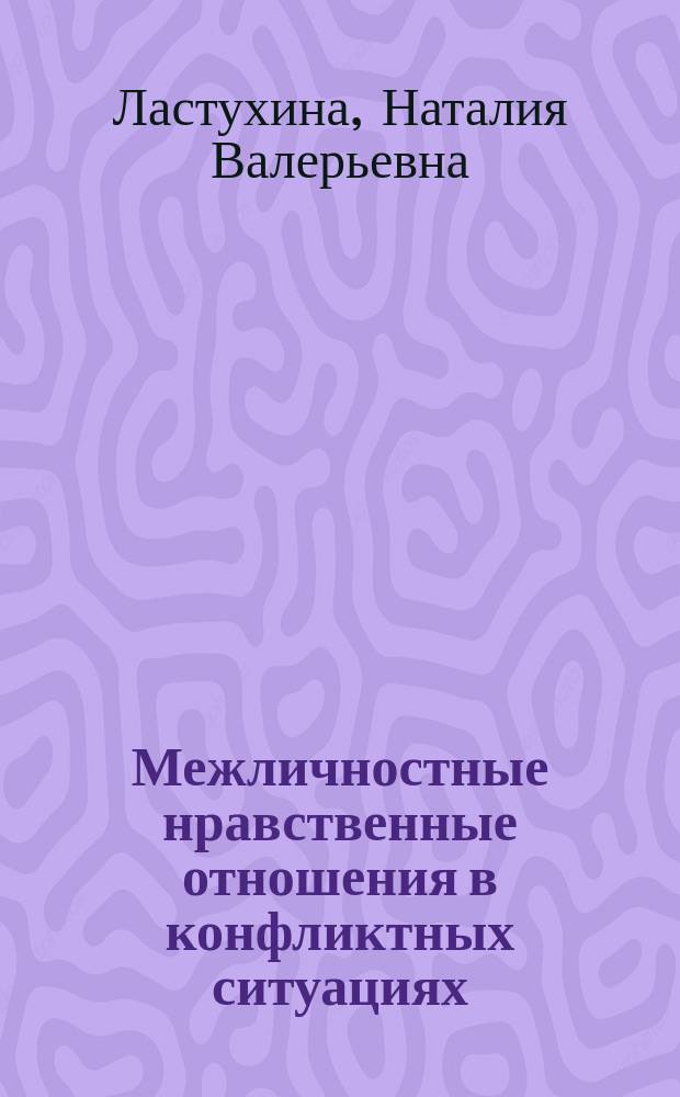 Межличностные нравственные отношения в конфликтных ситуациях : Автореф. дис. на соиск. учен. степ. к.филос.н. : Спец. 09.00.11