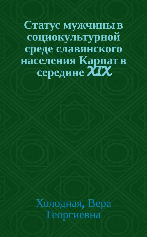 Статус мужчины в социокультурной среде славянского населения Карпат в середине XIX - 30-х годах XX века : Автореф. дис. на соиск. учен. степ. к.ист.н. : Спец. 07.00.07