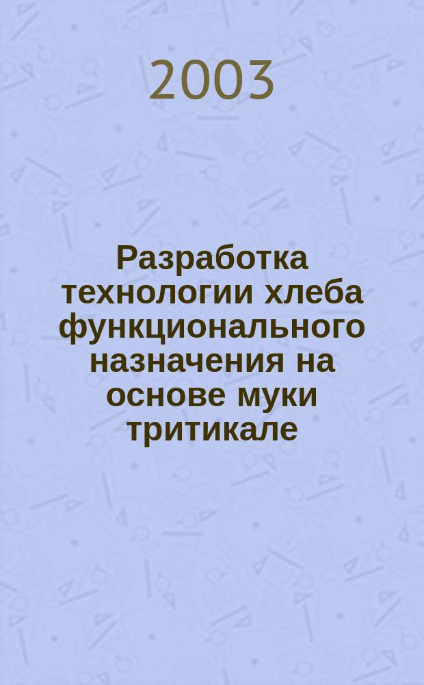 Разработка технологии хлеба функционального назначения на основе муки тритикале : Автореф. дис. на соиск. учен. степ. к.т.н. : Спец. 05.18.01
