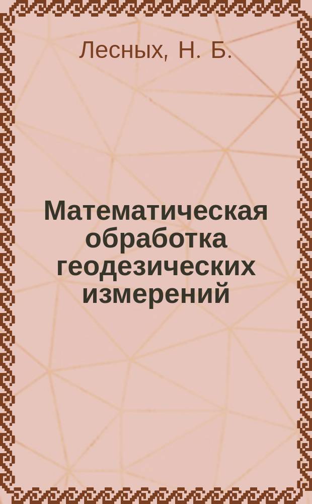 Математическая обработка геодезических измерений: Метод наименьших квадратов. Практикум для студентов 3-го курса геодезических специальностей