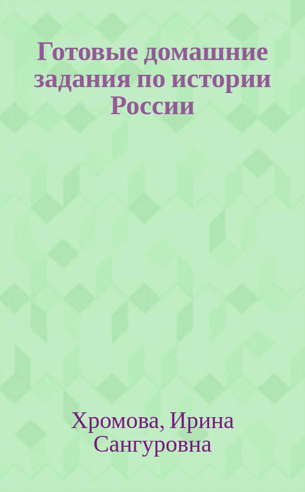 Готовые домашние задания по истории России : 6-7 кл. : К учеб. А.А. Преображенского, Б.А. Рыбакова "История Отечества. 6-7 кл. (7-е изд.)"