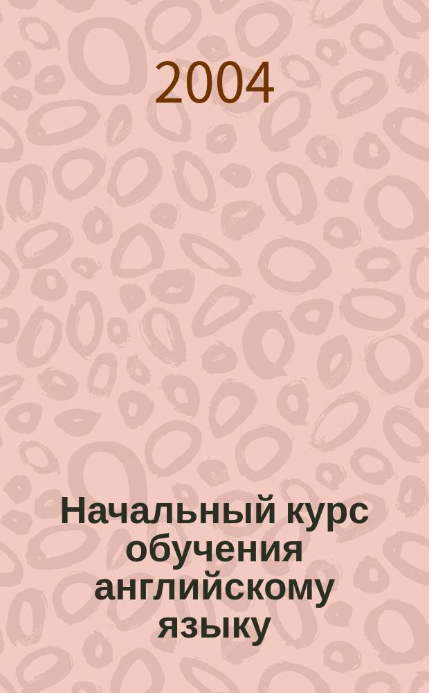 Начальный курс обучения английскому языку = An English language course for beginners : Учеб. пособие