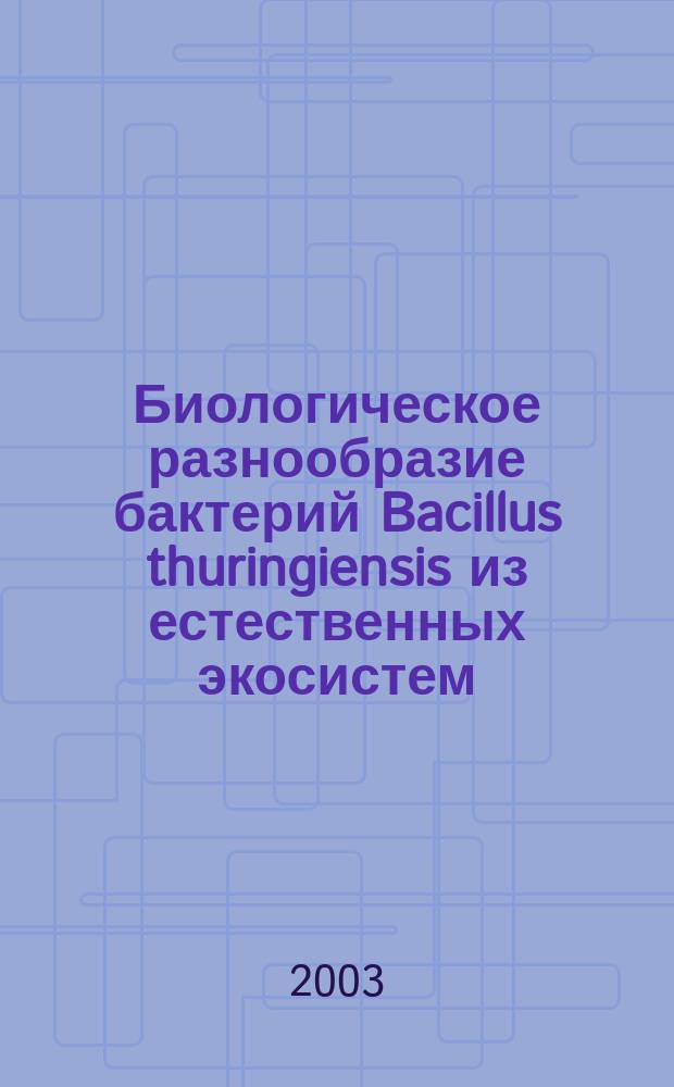 Биологическое разнообразие бактерий Bacillus thuringiensis из естественных экосистем : Автореф. дис. на соиск. учен. степ. к.б.н. : Спец. 03.00.16