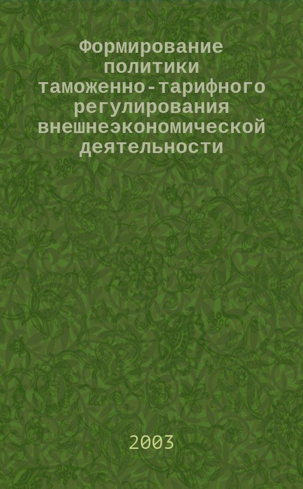 Формирование политики таможенно-тарифного регулирования внешнеэкономической деятельности : Автореф. дис. на соиск. учен. степ. к.э.н. : Спец. 08.00.05