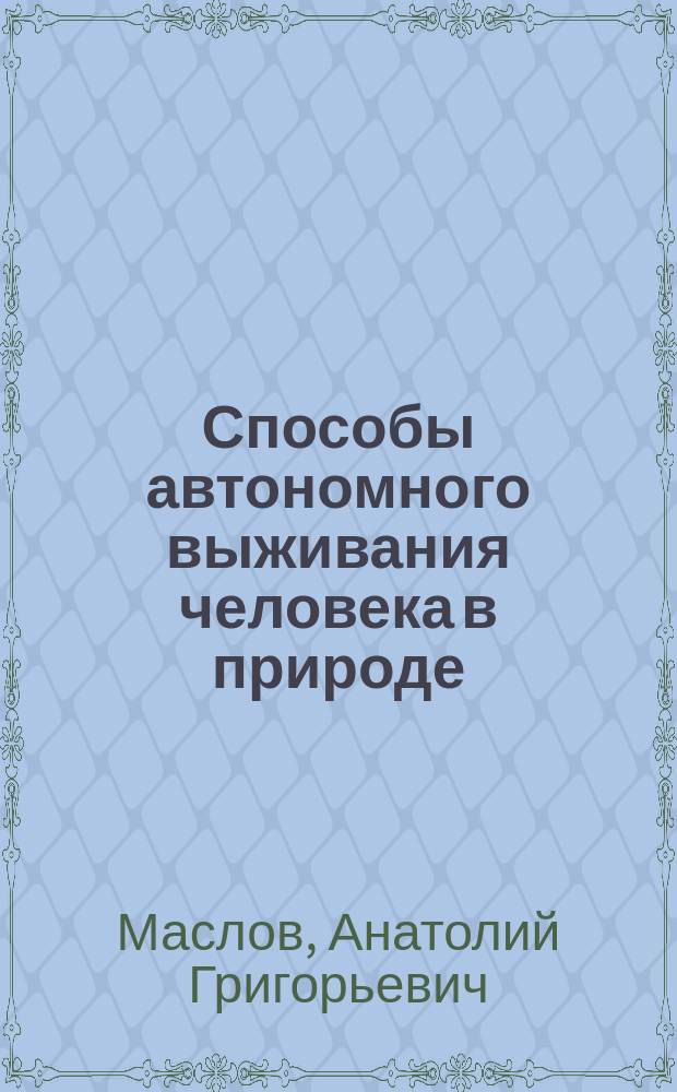 Способы автономного выживания человека в природе : Учеб. пособие для студентов вузов, обучающихся по спец. 033300 - Безопасность жизнедеятельности