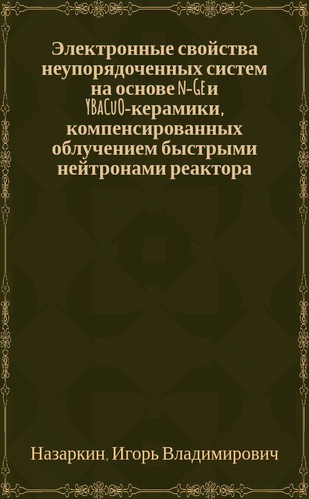 Электронные свойства неупорядоченных систем на основе n-Ge и YBaCuO-керамики, компенсированных облучением быстрыми нейтронами реактора : Автореф. дис. на соиск. учен. степ. к.ф.-м.н. : Спец. 01.04.07