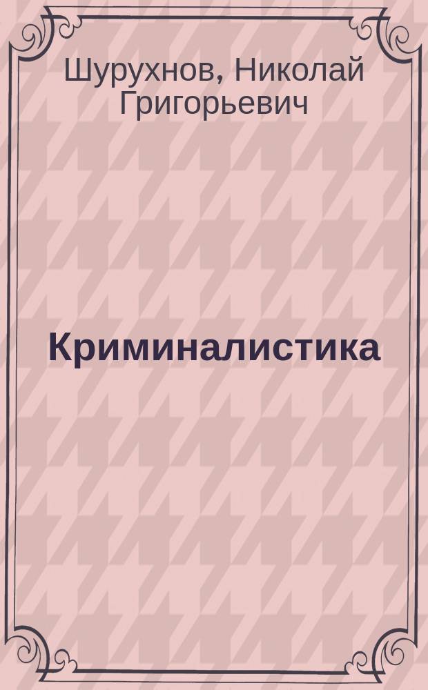 Криминалистика : Учеб. для курсантов и слушателей образоват. учреждений МВД России по спец. 021100 "Юриспруденция" и 023100 "Правоохран. деятельность"