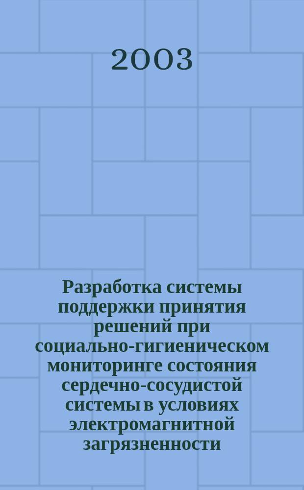 Разработка системы поддержки принятия решений при социально-гигиеническом мониторинге состояния сердечно-сосудистой системы в условиях электромагнитной загрязненности : Автореф. дис. на соиск. учен. степ. к.т.н. : Спец. 05.13.01 : Спец. 05.13.10