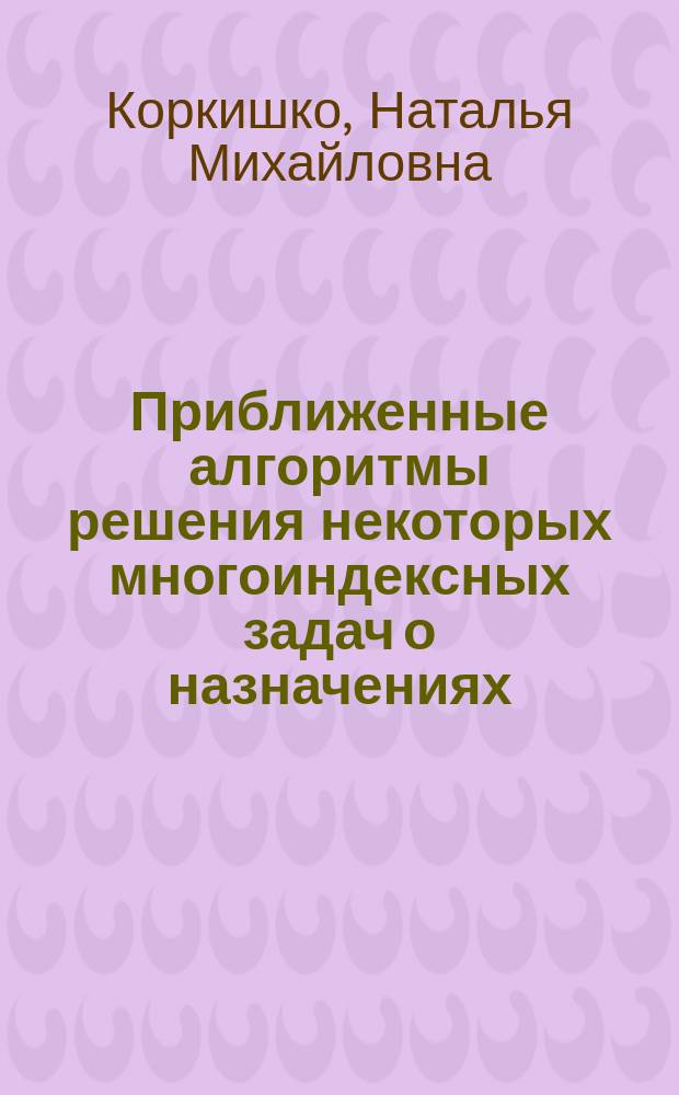 Приближенные алгоритмы решения некоторых многоиндексных задач о назначениях : Автореф. дис. на соиск. учен. степ. к.ф.-м.н. : Спец. 01.01.09