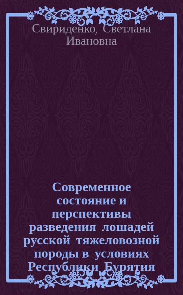 Современное состояние и перспективы разведения лошадей русской тяжеловозной породы в условиях Республики Бурятия : Автореф. дис. на соиск. учен. степ. к.с.-х.н. : Спец. 06.02.01