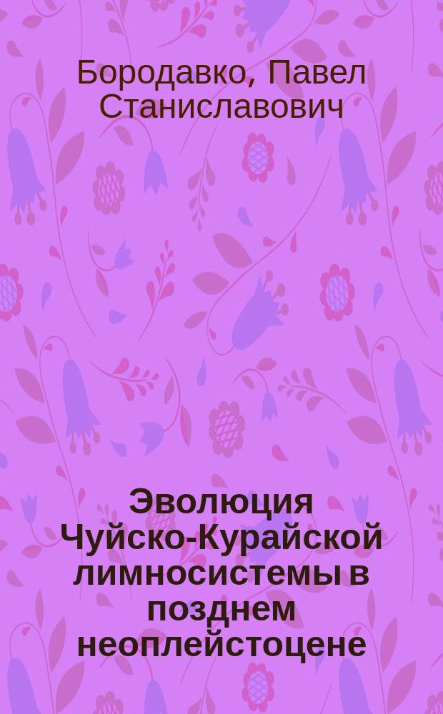 Эволюция Чуйско-Курайской лимносистемы в позднем неоплейстоцене : Автореф. дис. на соиск. учен. степ. к.г.н. : Спец. 25.00.25