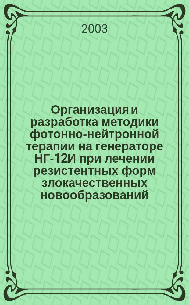 Организация и разработка методики фотонно-нейтронной терапии на генераторе НГ-12И при лечении резистентных форм злокачественных новообразований : Автореф. дис. на соиск. учен. степ. к.м.н. : Спец. 14.00.19
