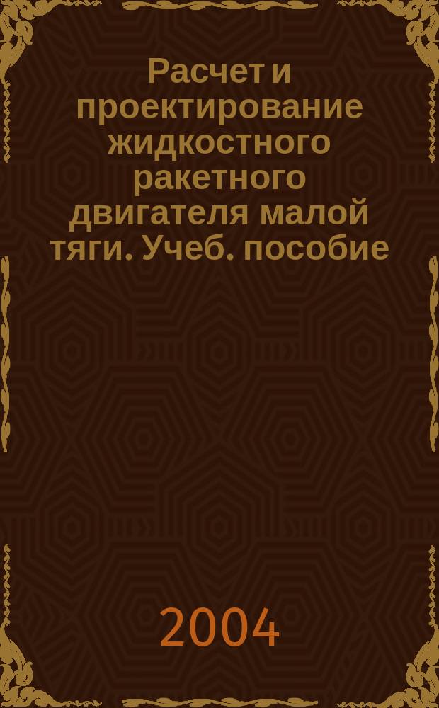 Расчет и проектирование жидкостного ракетного двигателя малой тяги. Учеб. пособие