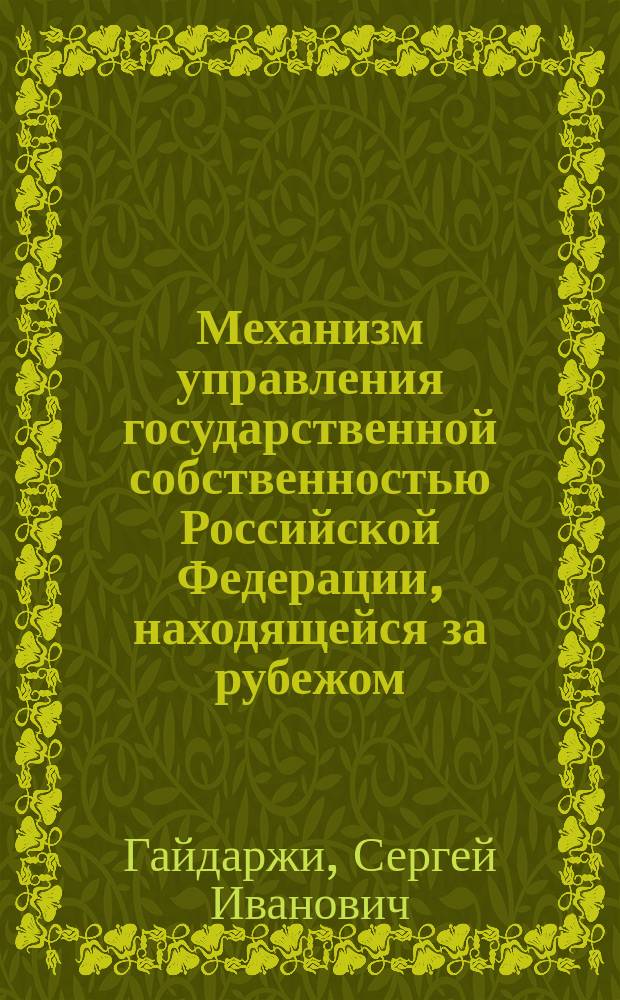 Механизм управления государственной собственностью Российской Федерации, находящейся за рубежом : Автореф. дис. на соиск. учен. степ. к.э.н. : Спец. 08.00.05; Спец. 08.00.14