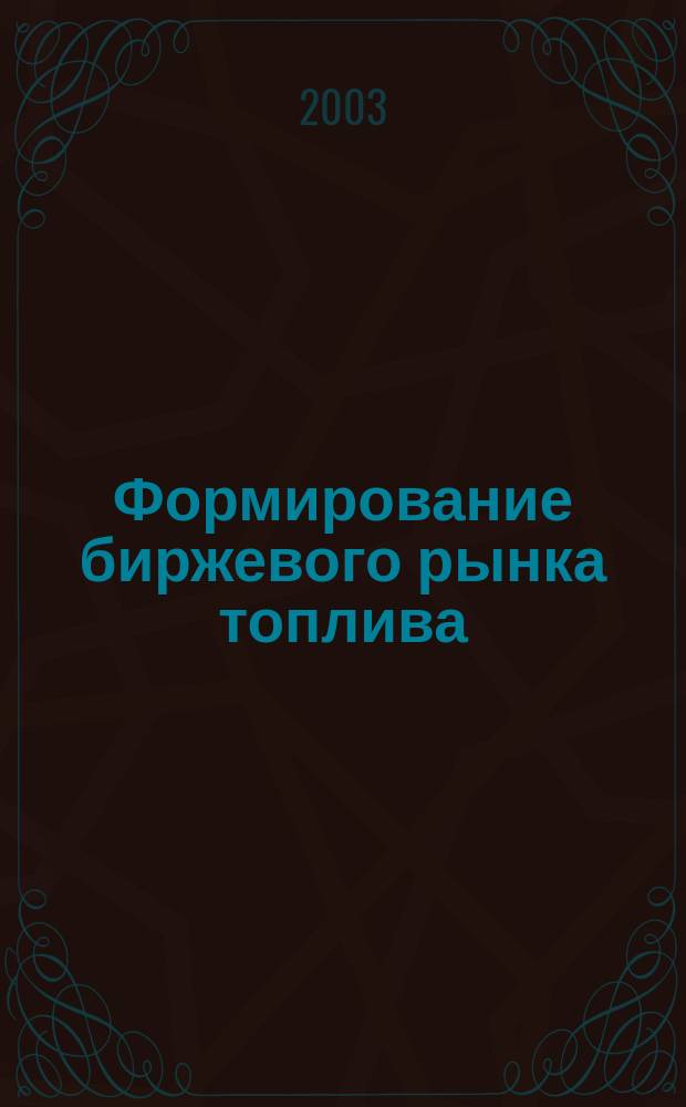 Формирование биржевого рынка топлива : Автореф. дис. на соиск. учен. степ. к.э.н. : Спец. 08.00.05