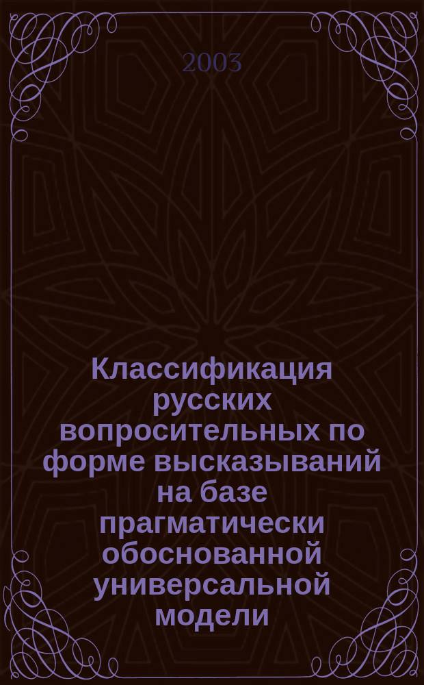 Классификация русских вопросительных по форме высказываний на базе прагматически обоснованной универсальной модели : Автореф. дис. на соиск. учен. степ. к.филол.н. : Спец. 10.02.01