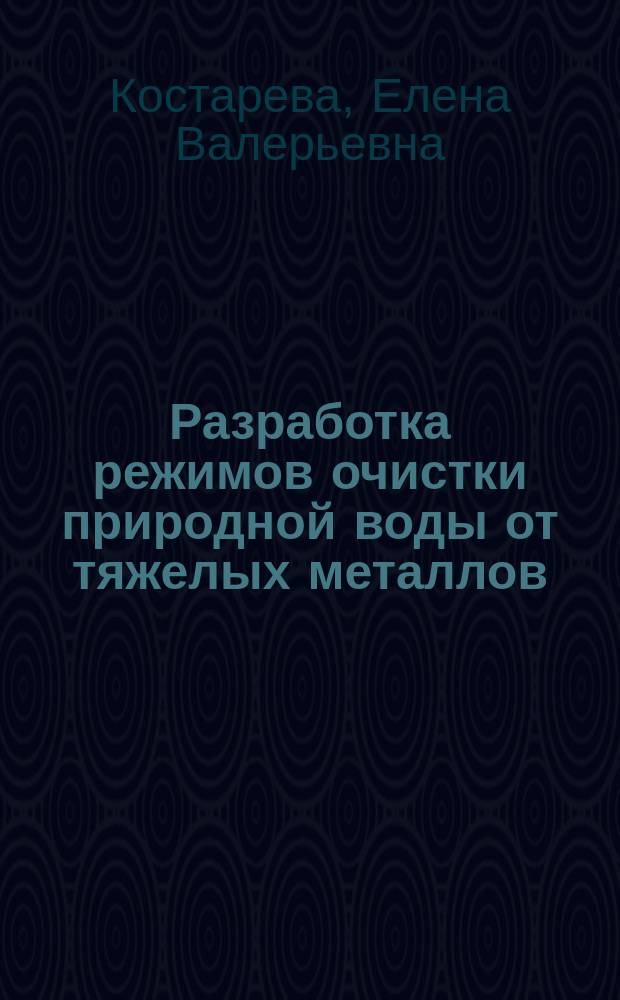 Разработка режимов очистки природной воды от тяжелых металлов : Автореф. дис. на соиск. учен. степ. к.т.н. : Спец. 25.00.36