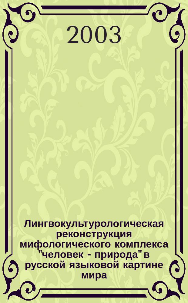Лингвокультурологическая реконструкция мифологического комплекса "человек - природа" в русской языковой картине мира : Автореф. дис. на соиск. учен. степ. д.филол.н. : Спец. 10.02.01