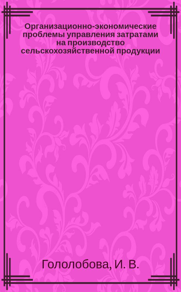 Организационно-экономические проблемы управления затратами на производство сельскохозяйственной продукции