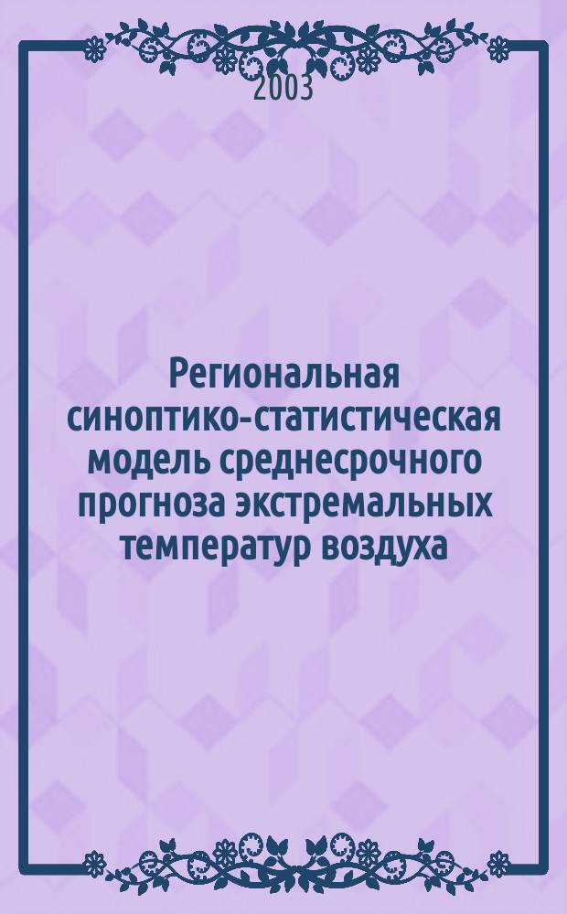 Региональная синоптико-статистическая модель среднесрочного прогноза экстремальных температур воздуха : Автореф. дис. на соиск. учен. степ. к.г.н. : Спец. 25.00.30