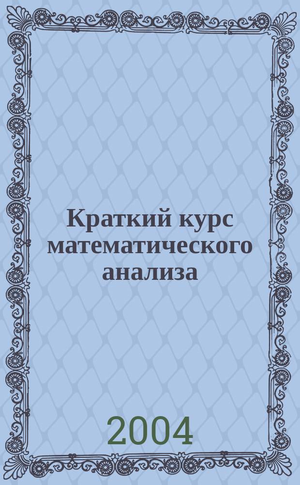 Краткий курс математического анализа : Лекции для студентов 1 курса