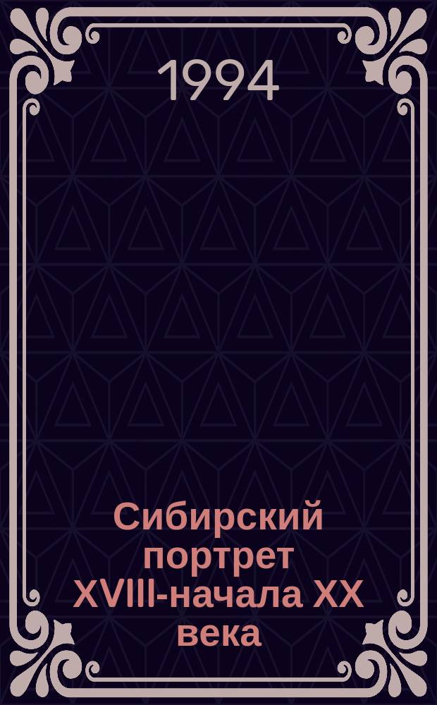 Сибирский портрет ХVIII-начала ХХ века = The Siberian portrait : Из собр. Иркутска, Красноярска, Кяхты, Новосибирска, Томска, Тюмени, Читы : Альбом