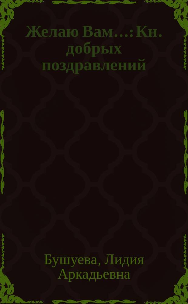 Желаю Вам... : Кн. добрых поздравлений : ... на все случаи жизни