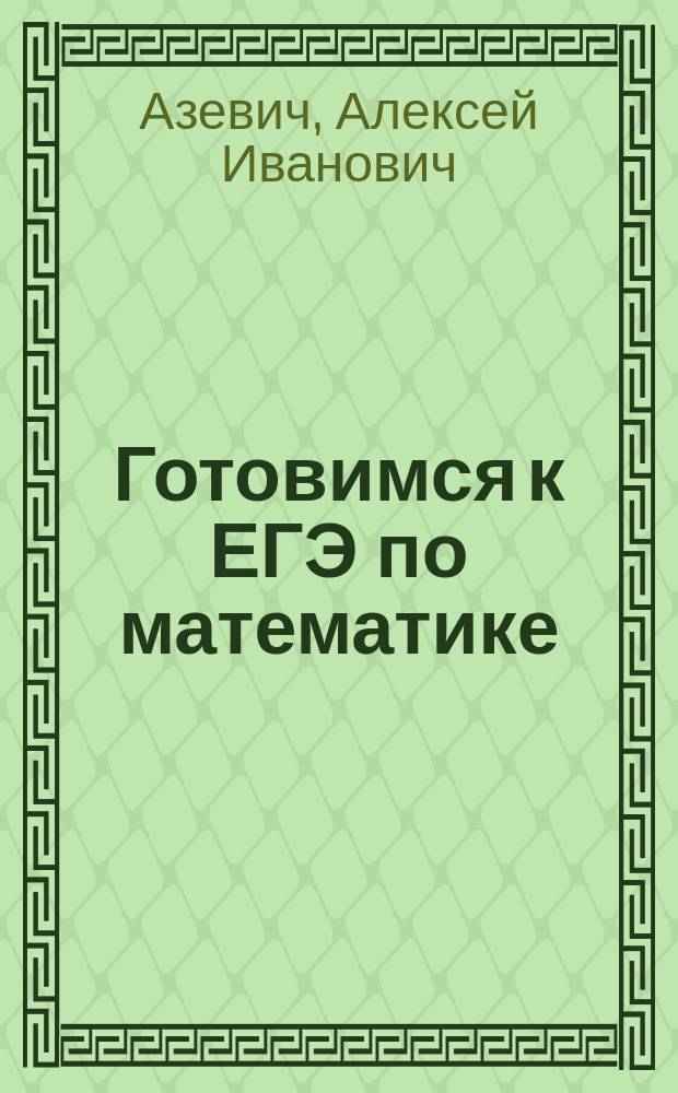 Готовимся к ЕГЭ по математике : Варианты задач и решения