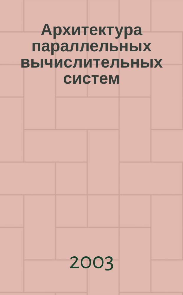 Архитектура параллельных вычислительных систем : Учеб.-метод. пособие по дисциплине "Параллел. программирование" : Для студентов спец. 22.40.00 "Прогр. обеспечение вычислит. техники и автоматизир. систем"