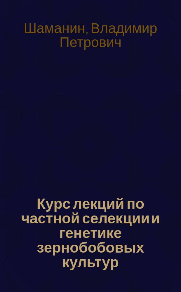 Курс лекций по частной селекции и генетике зернобобовых культур : (Горох, соя, фасоль, вика, бобы) : Учеб. пособие для студентов, обучающихся по спец. 310600 - Селекция и генетика с.-х. культур