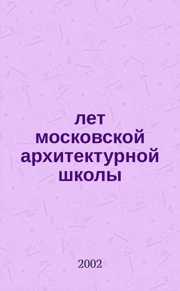 250 лет московской архитектурной школы : Материалы науч. конф., 16-19 нояб., 1999 г., Москва