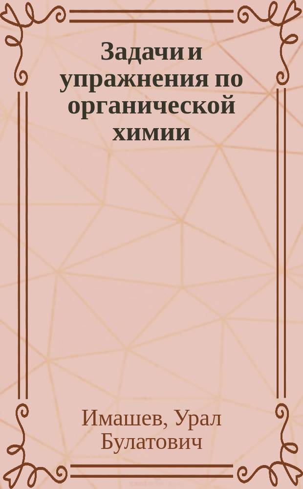 Задачи и упражнения по органической химии : Учеб. пособие : Для студентов всех спец. техн. ун-тов, изучающих орган. химию