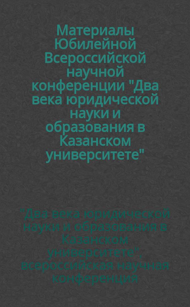 Материалы Юбилейной Всероссийской научной конференции "Два века юридической науки и образования в Казанском университете" : (г. Казань, 13-14 мая 2004 г.)