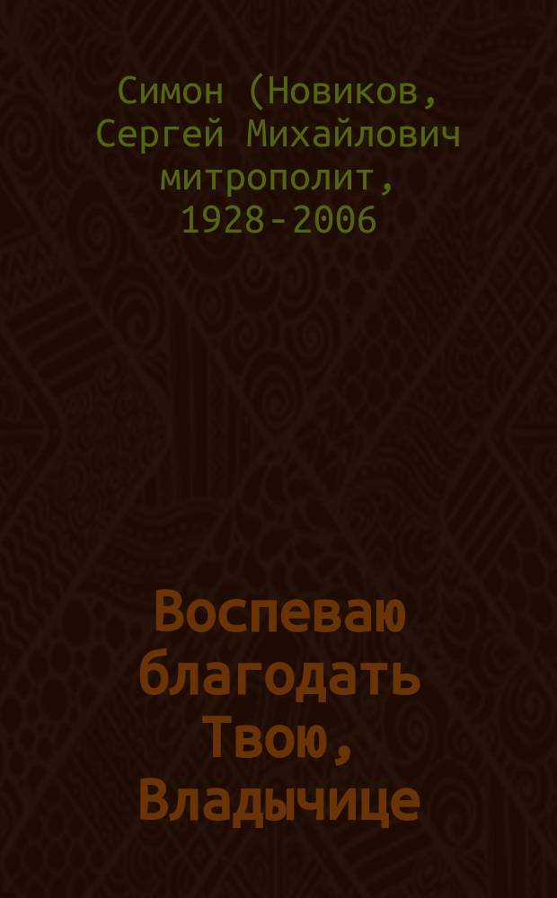 Воспеваю благодать Твою, Владычице : Проповеди, произнесенные в рязан. храмах на Богородичные праздники