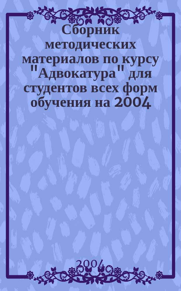 Сборник методических материалов по курсу "Адвокатура" для студентов всех форм обучения на 2004/05, 2005/06, 2006/07 учебные годы