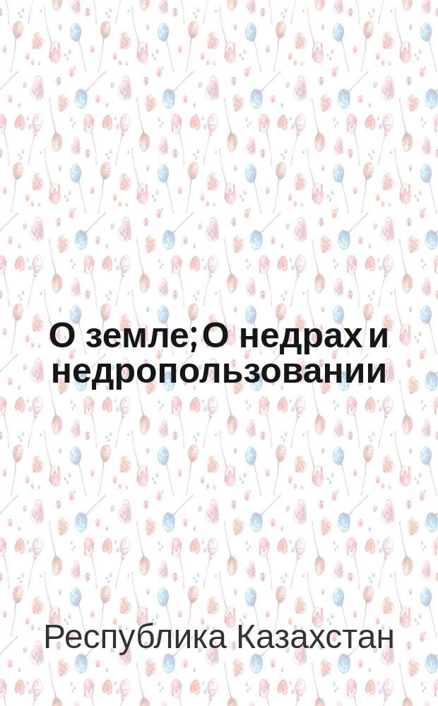 О земле; О недрах и недропользовании: Указы Президента Респ. Казахстан имеющие силу закона