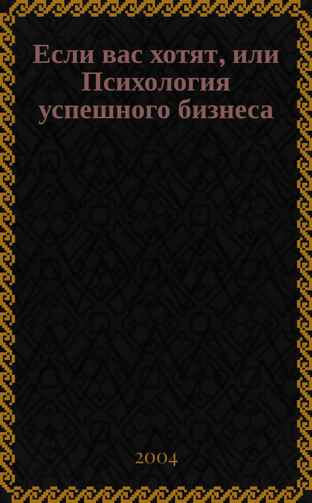 Если вас хотят, или Психология успешного бизнеса