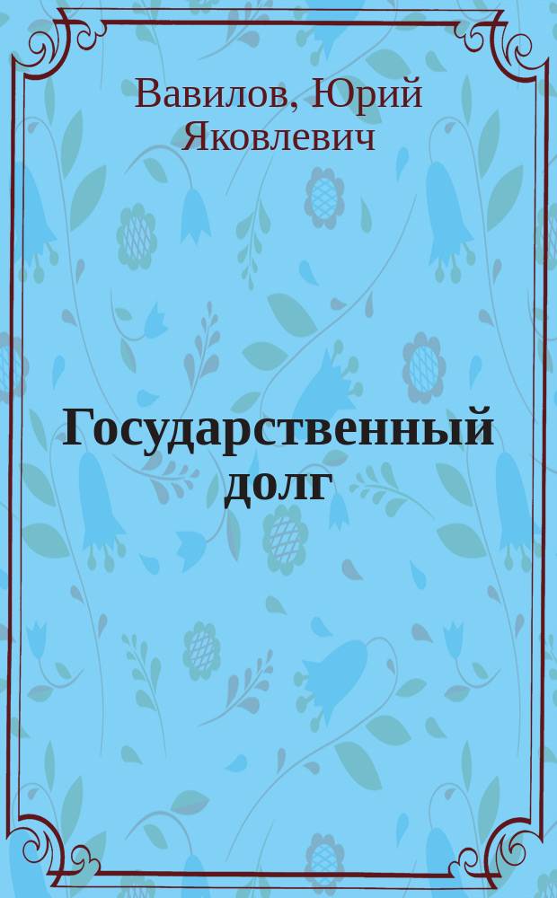 Государственный долг : Учеб. пособие для ВУЗов : Для студентов вузов, обучающихся по экон. специальностям