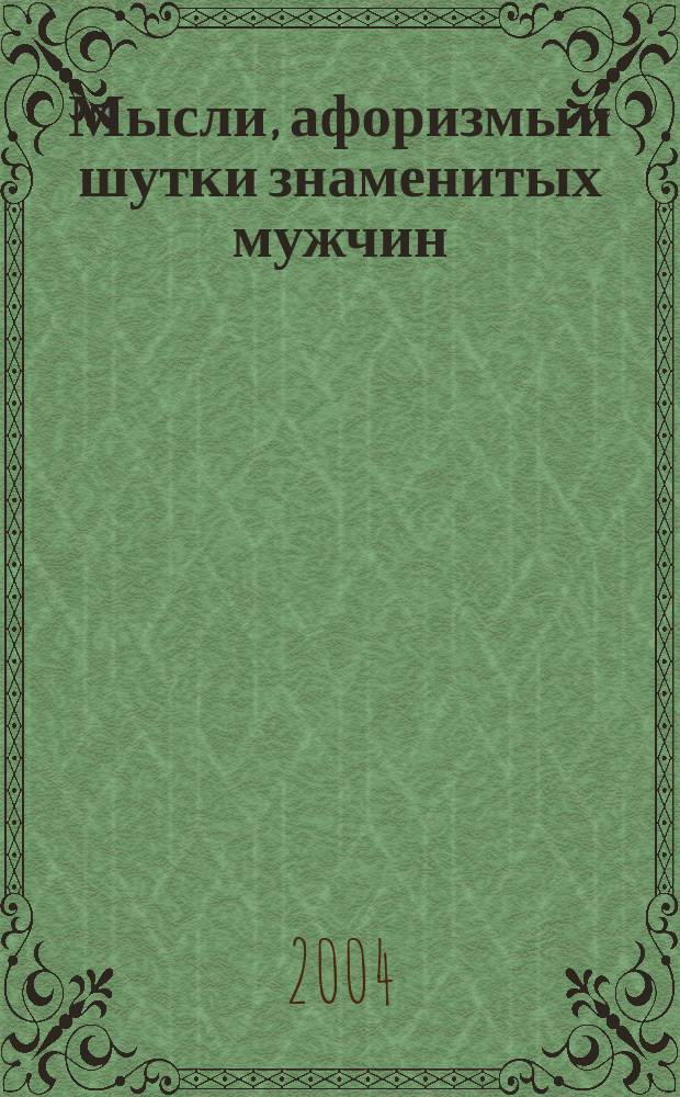 Мысли, афоризмы и шутки знаменитых мужчин : 390 персон от Адама до Путина
