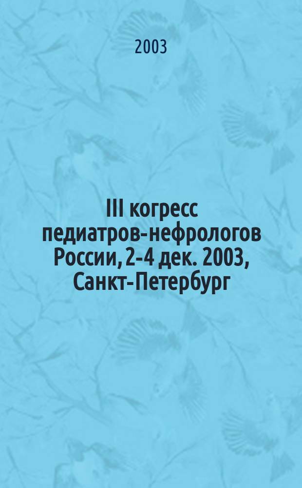 III когресс педиатров-нефрологов России, 2-4 дек. 2003, Санкт-Петербург : (Материалы конгр.)
