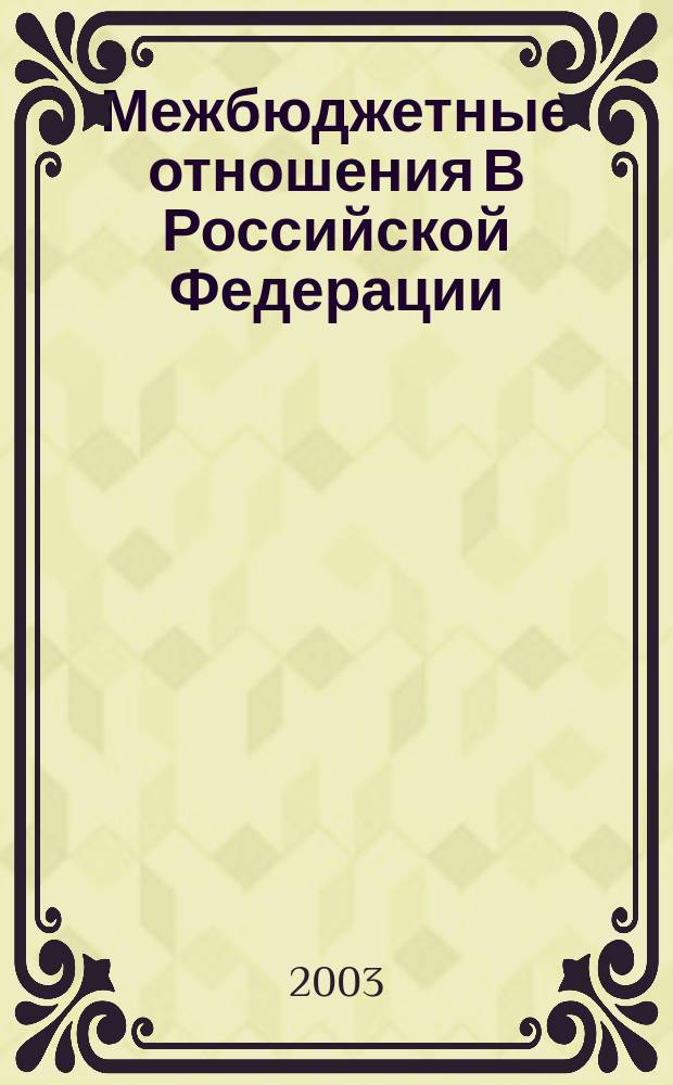 Межбюджетные отношения В Российской Федерации : Учеб. пособие для студентов вузов, обучающихся по спец. 060400 "Финансы и кредит"