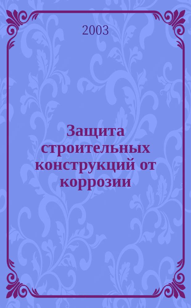 Защита строительных конструкций от коррозии : Учеб. пособие для студентов вузов по спец. "Пром. и гражд. стр-во"