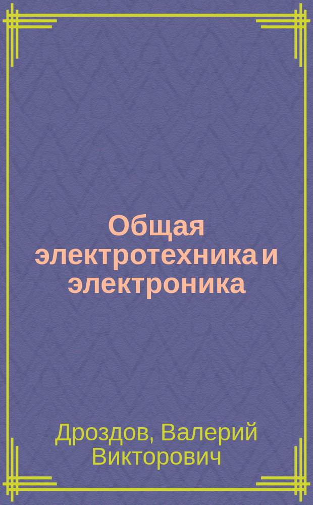 Общая электротехника и электроника : Учеб. пособие : Для студентов 3 курса спец. 130300 и направления 552000 (бакалавриат)