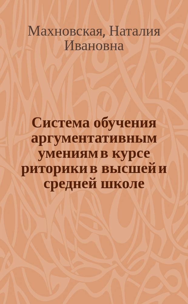 Система обучения аргументативным умениям в курсе риторики в высшей и средней школе : (Материалы исслед. в 2 ч.)