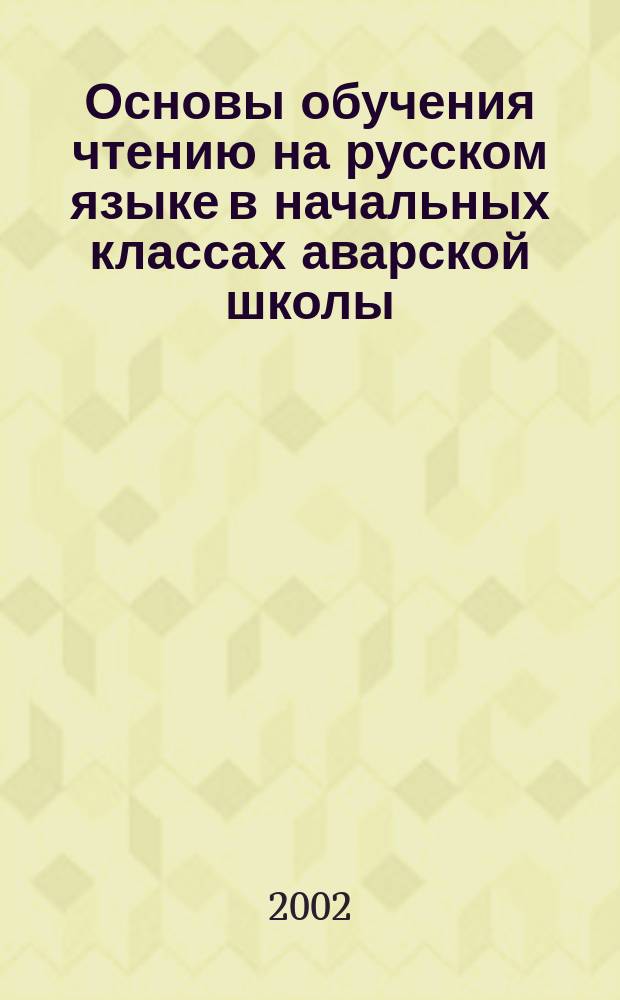 Основы обучения чтению на русском языке в начальных классах аварской школы : Автореф. дис. на соиск. учен. степ. к.п.н. : Спец. 13.00.02