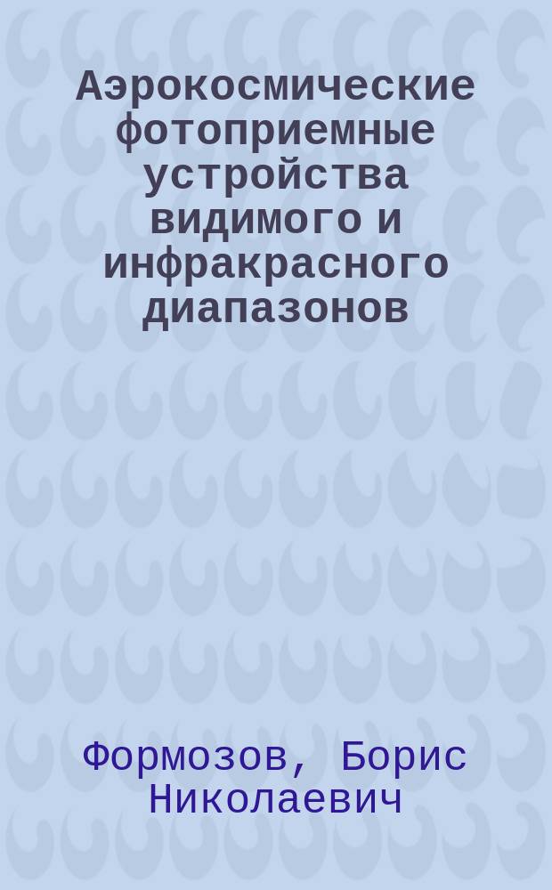 Аэрокосмические фотоприемные устройства видимого и инфракрасного диапазонов : Учеб. пособие для студентов вузов, обучающихся по направлению подгот. бакалавров 553100 - "Техн. физика" дисциплине "Электротехника и электроника"