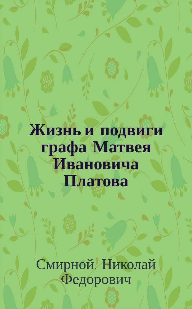 Жизнь и подвиги графа Матвея Ивановича Платова : В 3 ч.