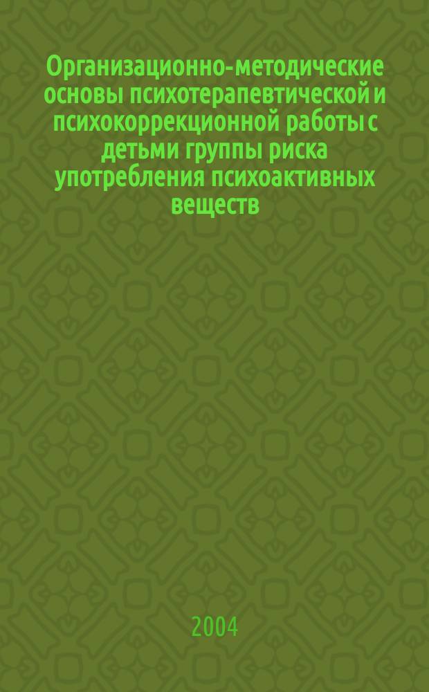 Организационно-методические основы психотерапевтической и психокоррекционной работы с детьми группы риска употребления психоактивных веществ : Метод. рекомендации N 2002/142