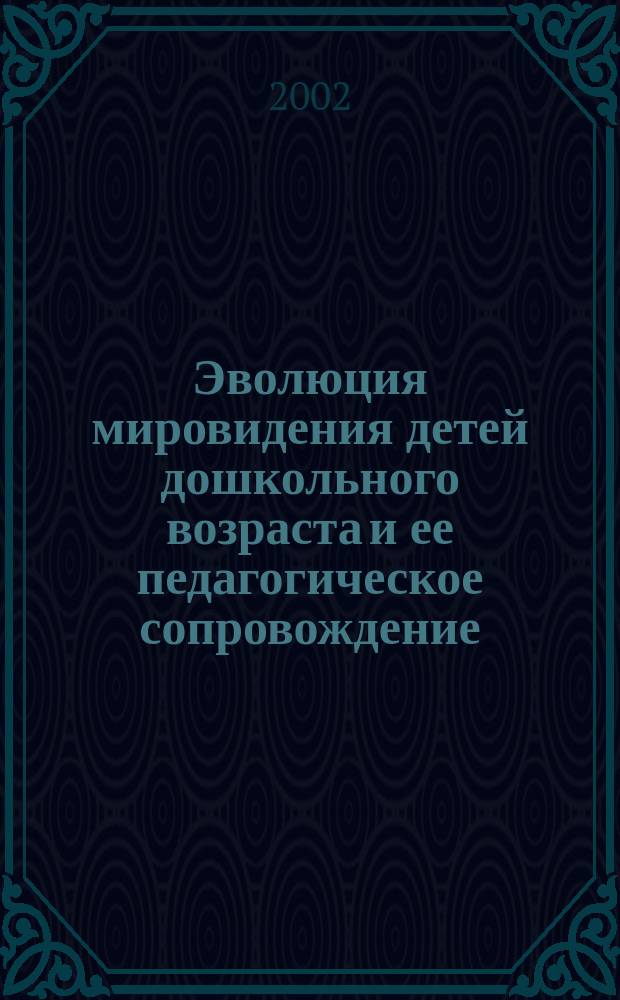 Эволюция мировидения детей дошкольного возраста и ее педагогическое сопровождение : Автореф. дис. на соиск. учен. степ. д.п.н. : Спец. 13.00.07