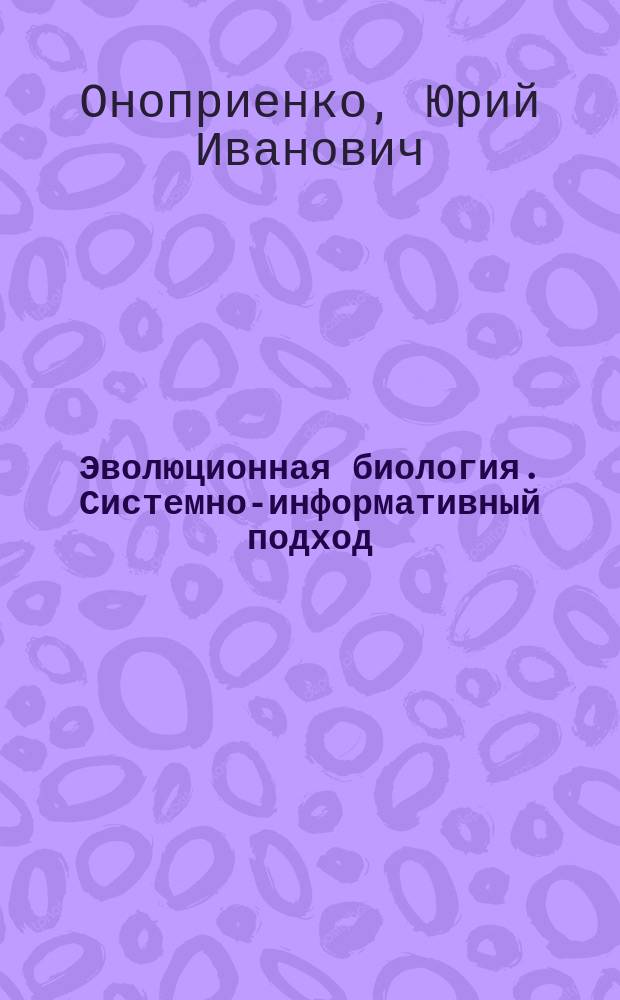 Эволюционная биология. Системно-информативный подход = Evolutionary biology. The system-information approach